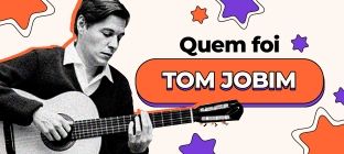 No centro da imagem Tom Jobim toca violão e ao lado está escrito: Quem foi Tom Jobim