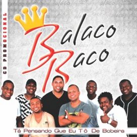 Tá Pensando Que Eu Tô de Bobeira - Grupo Balacobaco