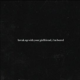 break up with your girlfriend, i’m bored - 2019 • Single/EP