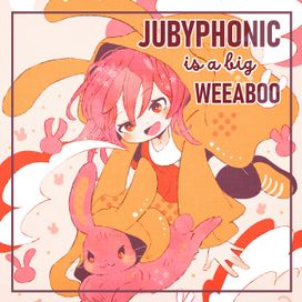JubyPhonic Is A Weeaboo - 2022 • Álbum