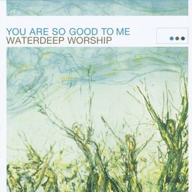 You Are So Good To Me (Waterdeep Worship) - 2001 • Álbum
