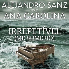 Irrepetível (Me Sumerjo) (part. Alejandro Sanz) - 2012 • Sencillo/EP
