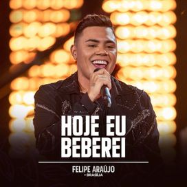 Hoje Eu Beberei (Felipe Araújo In Brasília / Ao Vivo) - 2019 • Sencillo/EP