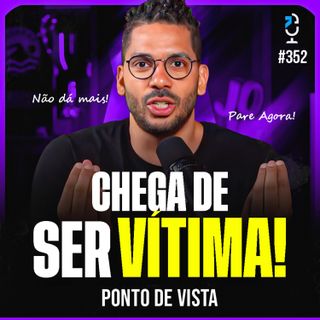 CHEGA DE SER VÍTIMA! - PONTO DE VISTA #352