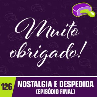 #126 - Nostalgia e Despedida (Episódio Final do Chiclete Radioativo)