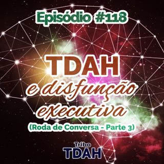 Tribo TDAH #118 - TDAH, disfunção executiva e problemas cognitivos (Roda de conversa - Parte 3)