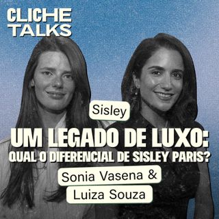 Um legado de luxo: Qual o diferencial de Sisley Paris? com Sonia Vasena e Luiza Souza | Cliche Talks #ep50