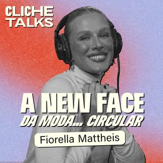 A new face da moda... Circular com Fiorella Mattheis | Cliche Talks #Ep41
