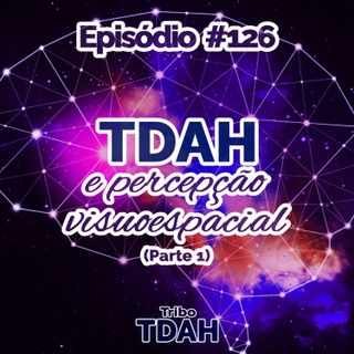 Tribo TDAH #126 - TDAH e percepção visuoespacial (Parte 1)