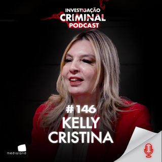 DELEGADA ESPECIALISTA EM COMBATE À PED0F1L1A - KELLY CRISTINA - INVESTIGAÇÃO CRIMINAL PODCAST #146