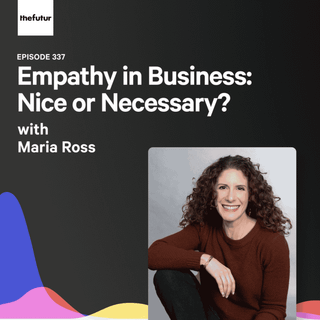 337 - Empathy in Business: Nice or Necessary? - With Maria Ross