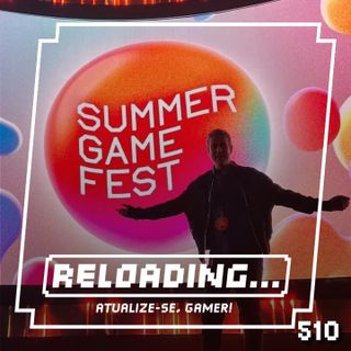 Reloading #510 – State of Play, Summer Game Fest e Xbox Showcase