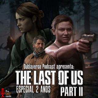 Dublaverso Podcast apresenta: Especial 2 anos de The Last Of Us Parte II