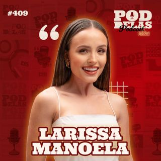 LARISSA MANOELA - PODDELAS PODCAST SHOW #409