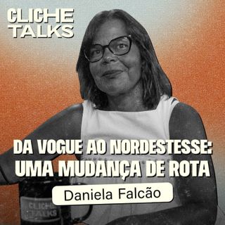 Da Vogue ao Nordestesse: A mudança de rota de Daniela Falcão | Cliche Talks #Ep47