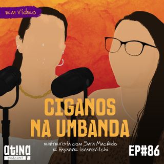 Atina Pra Isso #86 [VIDEO]: Ciganos na Umbanda, com Sara Macêdo e Hayanne Iovanovitchi