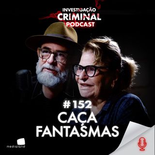 OS CAÇA FANTASMAS BRASIL - ROSA JAQUES E JOÃO TOCCHETTO - INVESTIGAÇÃO CRIMINAL PODCAST #152