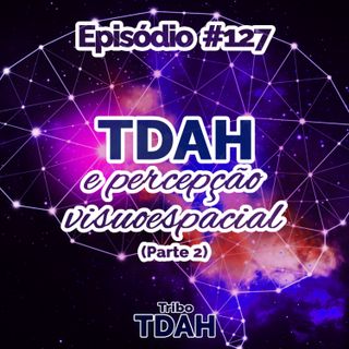 Tribo TDAH #127 - TDAH e percepção visuoespacial (Parte 2)