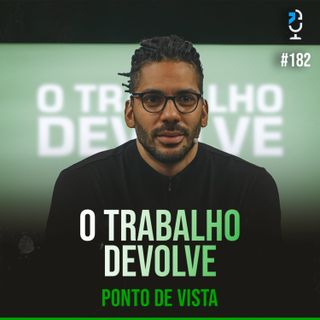 PONTO DE VISTA #182 - O TRABALHO DEVOLVE