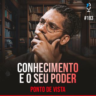 PONTO DE VISTA #183 - CONHECIMENTO E O SEU PODER