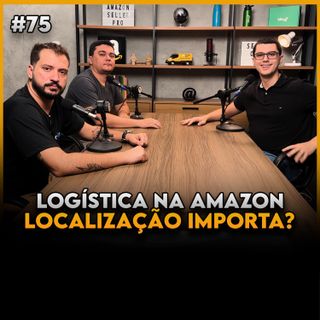 LOGÍSTICA PARA VENDER NA AMAZON (LOCALIZAÇÃO IMPORTA?) - Seller Cast #75