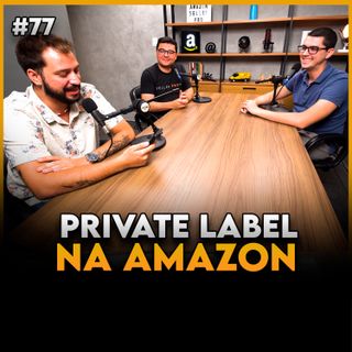 TUDO SOBRE PRIVATE LABEL E WHITE LABEL NA AMAZON - Seller Cast #77