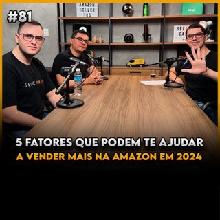 5 FATORES QUE PODEM TE AJUDAR A VENDER MAIS NA AMAZON EM 2024 - Seller Cast #81