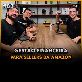 GESTÃO FINANCEIRA PARA SELLERS DA AMAZON BRASIL - Seller Cast #83