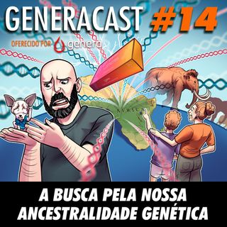 Generacast 14 - A busca pela nossa ancestralidade genética
