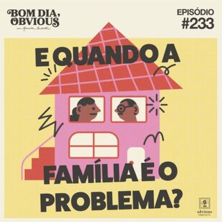 #233/e quando a família é o problema? com Luisa Maciel