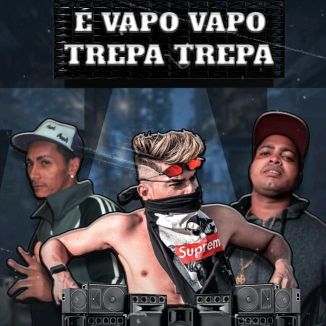 Foto da capa: É Vapo Vapo Trepa Trepa - MC Di Magrin - MC Trovão - MC Princy