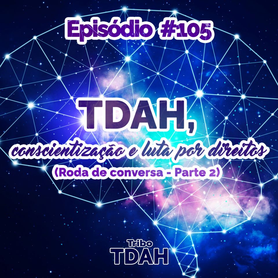 Tribo TDAH #105 - TDAH, conscientização e luta por direitos (Roda de Conversa com Clarissa Paiva, Haider Rizvi e Tahar Ibn) (Parte 2)