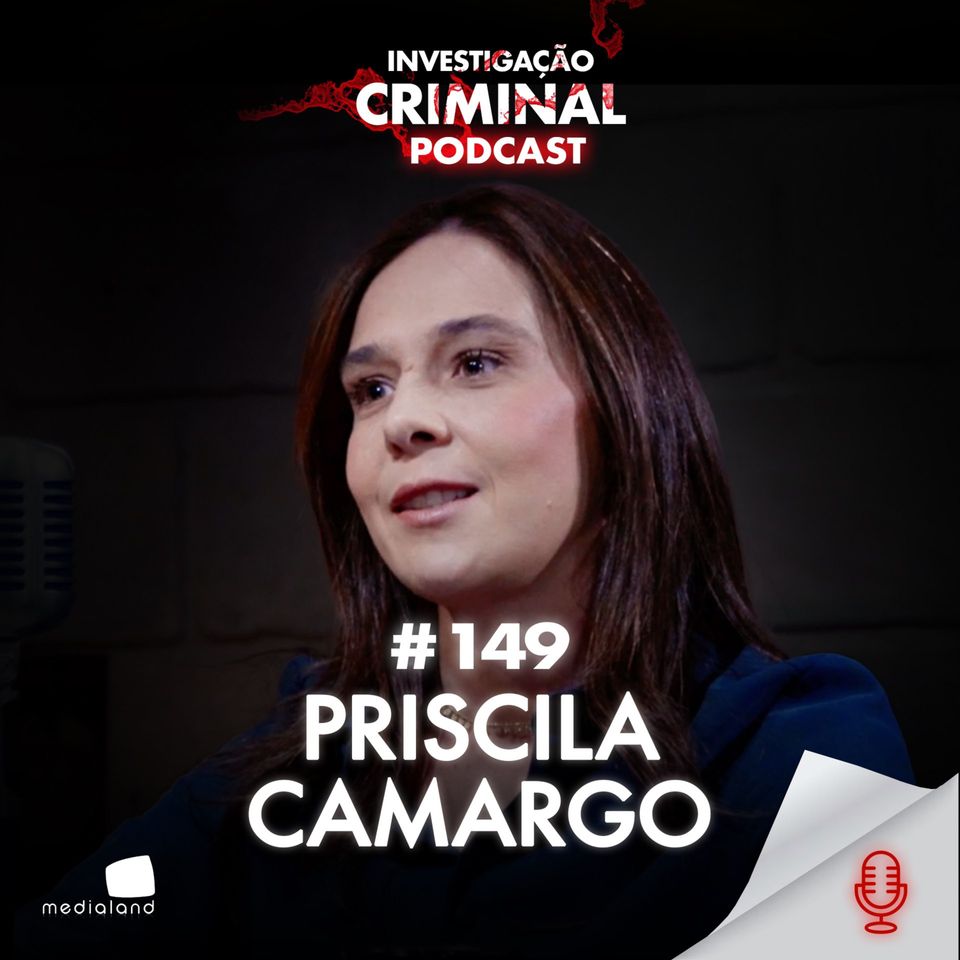 ELEITA UMA DAS MELHORES DELEGADAS DO BRASIL - PRISCILA CAMARGO - INVESTIGAÇÃO CRIMINAL PODCAST #149