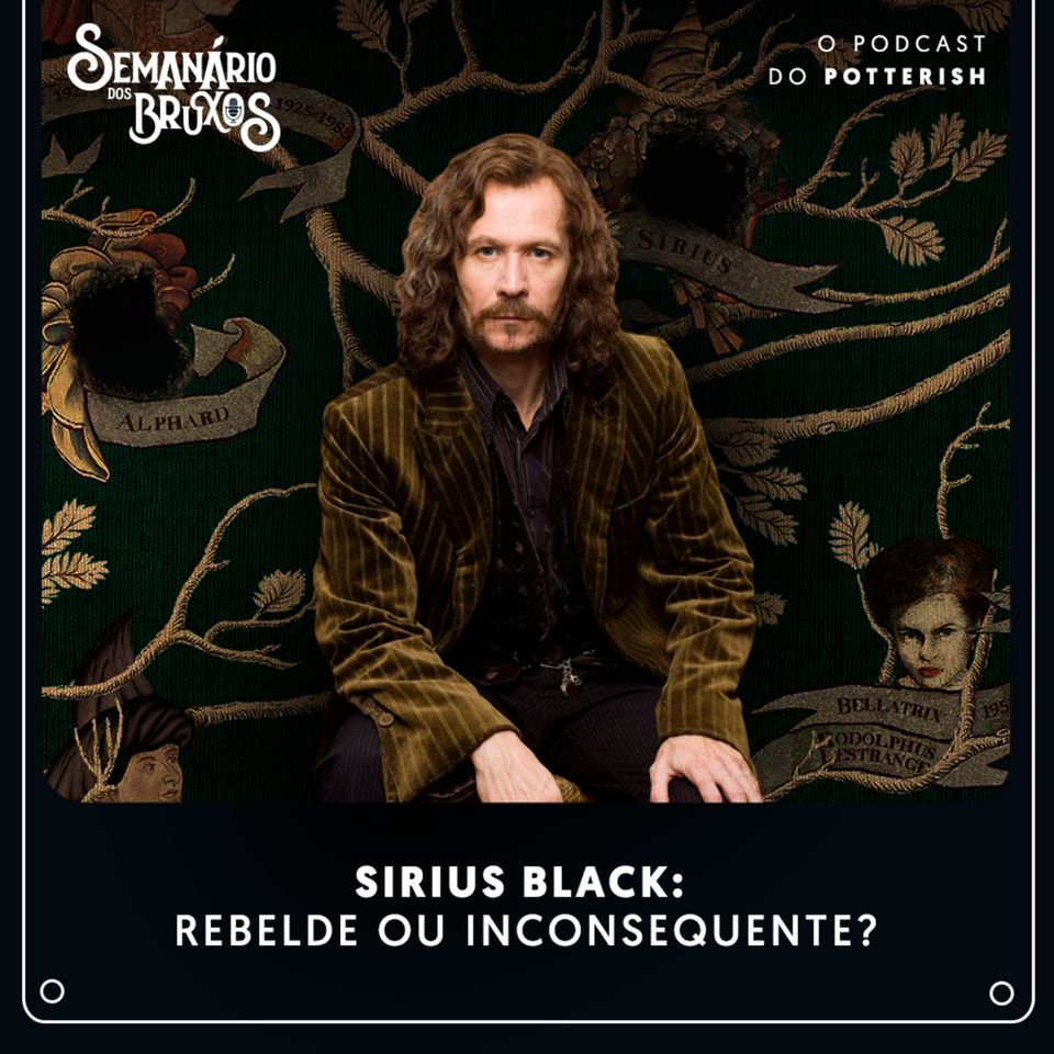 #67 - Sirius Black: rebelde ou inconsequente?