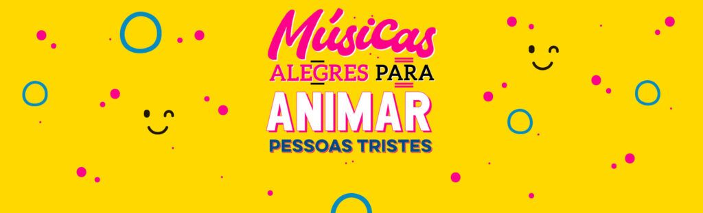 Músicas alegres para animar pessoas tristes