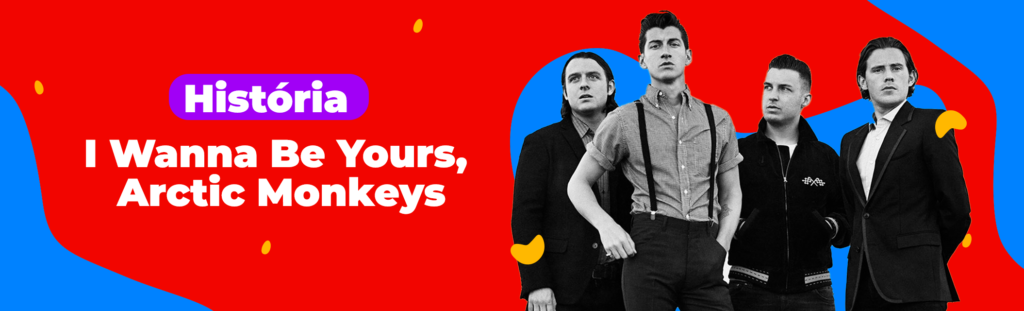 História: I Wanna Be Yours, Arctic Monkeys