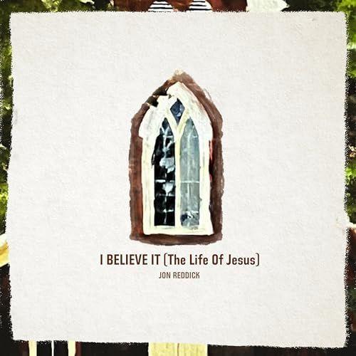 Single/EP cover of "I Believe It (The Life Of Jesus)" by Jon Reddick