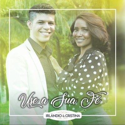 Portada de Álbum "Use a Sua Fé", de Irlândio e Cristina