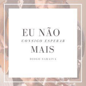 Portada de Sencillo/EP "Não Consigo Esperar Mais", de Diogo Saraiva