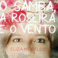 Album cover of "O Samba, a Roseira e o Vento" by Eliza Meireles