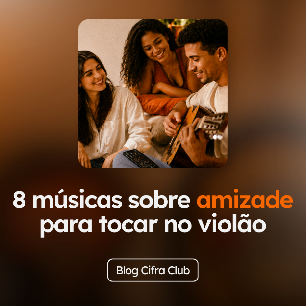 Confira 8 músicas sobre amizade para tocar, no blog do Cifra Club