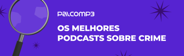A temática true crime tem presença garantida nos podcasts divulgados no Palco MP3