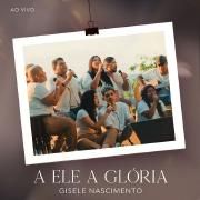 A Ele a Glória (Ao Vivo)}