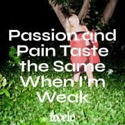 Passion and Pain Taste the Same When I'm Weak}