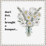 don't fret, I brought a bouquet…}