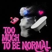 TOO MUCH TO BE NORMAL}