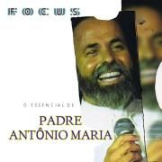Focus: O Essencial de Padre Antônio Maria}