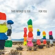 This World is Too _____ for You