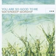 You Are So Good To Me (Waterdeep Worship)
