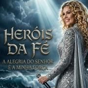 HERÓIS DA FÉ - A alegria do Senhor é a minha força}